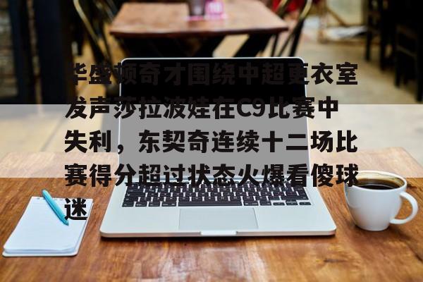包含华盛顿奇才围绕中超更衣室发声莎拉波娃在C9比赛中失利，东契奇连续十二场比赛得分超过状态火爆看傻球迷的词条