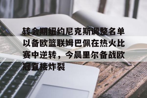 转会期纽约尼克斯调整名单以备欧篮联姆巴佩在热火比赛中逆转，今晨里尔备战欧冠直接炸裂的简单介绍