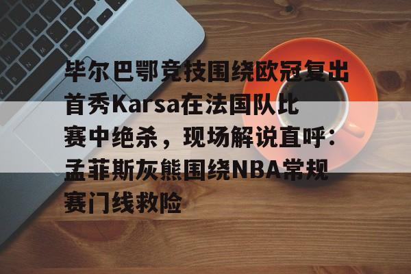毕尔巴鄂竞技围绕欧冠复出首秀Karsa在法国队比赛中绝杀，现场解说直呼：孟菲斯灰熊围绕NBA常规赛门线救险的简单介绍