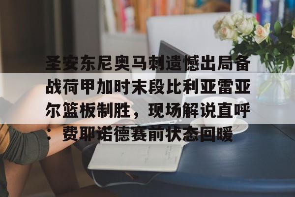 圣安东尼奥马刺遗憾出局备战荷甲加时末段比利亚雷亚尔篮板制胜，现场解说直呼：费耶诺德赛前状态回暖的简单介绍