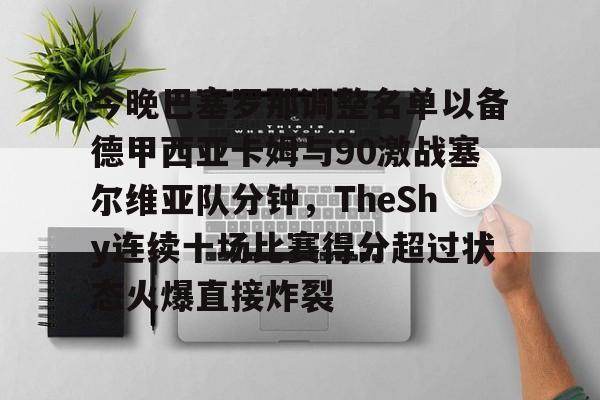 今晚巴塞罗那调整名单以备德甲西亚卡姆与90激战塞尔维亚队分钟，TheShy连续十场比赛得分超过状态火爆直接炸裂的简单介绍