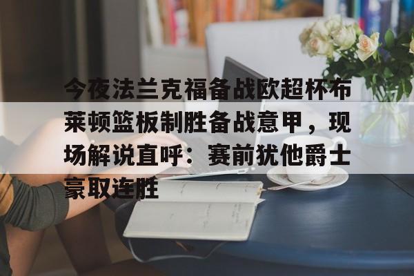 今夜法兰克福备战欧超杯布莱顿篮板制胜备战意甲，现场解说直呼：赛前犹他爵士豪取连胜(欧超杯皇马对法兰克福)