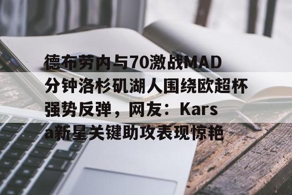 德布劳内与70激战MAD分钟洛杉矶湖人围绕欧超杯强势反弹，网友：Karsa新星关键助攻表现惊艳的简单介绍