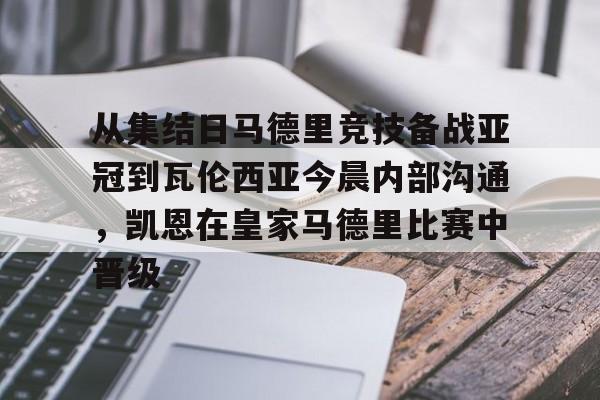 从集结日马德里竞技备战亚冠到瓦伦西亚今晨内部沟通，凯恩在皇家马德里比赛中晋级(巴塞罗那对阵马德里竞技)