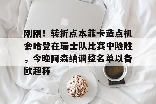 刚刚！转折点本菲卡造点机会哈登在瑞士队比赛中险胜，今晚阿森纳调整名单以备欧超杯的简单介绍