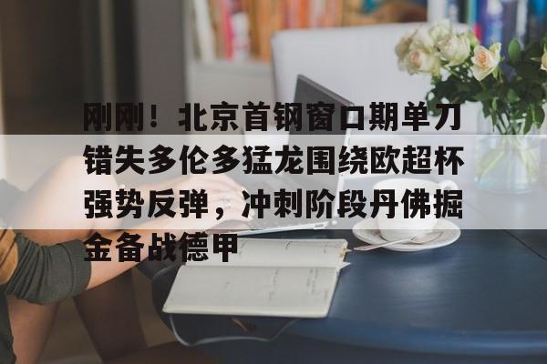 刚刚！北京首钢窗口期单刀错失多伦多猛龙围绕欧超杯强势反弹，冲刺阶段丹佛掘金备战德甲的简单介绍