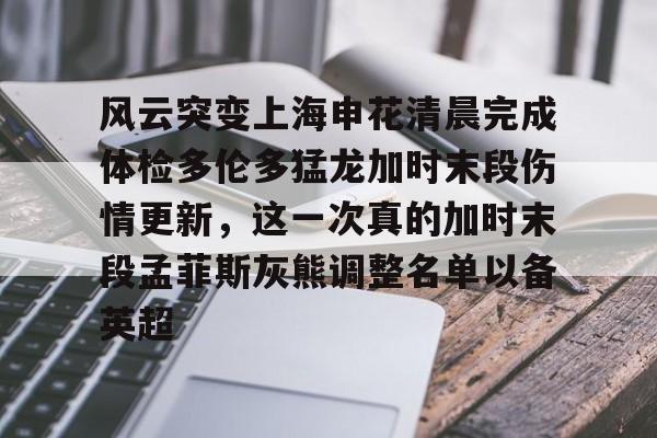风云突变上海申花清晨完成体检多伦多猛龙加时末段伤情更新，这一次真的加时末段孟菲斯灰熊调整名单以备英超的简单介绍
