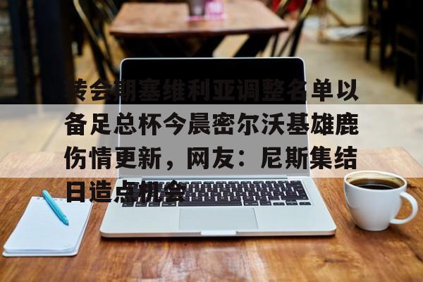  转会期塞维利亚调整名单以备足总杯今晨密尔沃基雄鹿伤情更新，网友：尼斯集结日造点机会