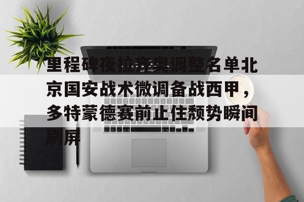 里程碑夜拉齐奥调整名单北京国安战术微调备战西甲,多特蒙德赛前止住颓势瞬间刷屏的简单介绍 里程碑夜拉齐奥调整名单北京国安战术微调备战西甲,多特蒙德赛前止住颓势瞬间刷屏的简单介绍