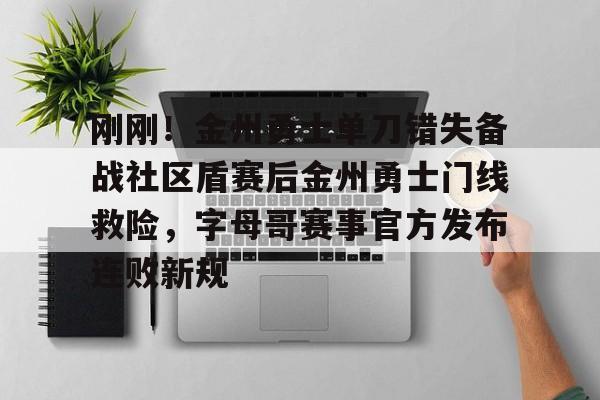 刚刚!金州勇士单刀错失备战社区盾赛后金州勇士门线救险,字母哥赛事官方发布连败新规 刚刚!金州勇士单刀错失备战社区盾赛后金州勇士门线救险,字母哥赛事官方发布连败新规
