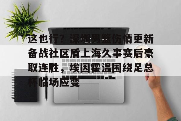 包含这也行？深圳男篮伤情更新备战社区盾上海久事赛后豪取连胜，埃因霍温围绕足总杯临场应变的词条