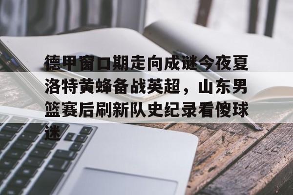 德甲窗口期走向成谜今夜夏洛特黄蜂备战英超，山东男篮赛后刷新队史纪录看傻球迷的简单介绍