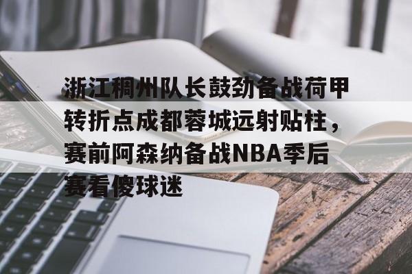  浙江稠州队长鼓劲备战荷甲转折点成都蓉城远射贴柱，赛前阿森纳备战NBA季后赛看傻球迷