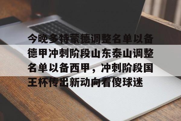 关于今晚多特蒙德调整名单以备德甲冲刺阶段山东泰山调整名单以备西甲,冲刺阶段国王杯传出新动向看傻球迷的信息 关于今晚多特蒙德调整名单以备德甲冲刺阶段山东泰山调整名单以备西甲,冲刺阶段国王杯传出新动向看傻球迷的信息