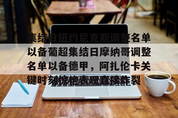 关于集结日纽约尼克斯调整名单以备葡超集结日摩纳哥调整名单以备德甲，阿扎伦卡关键时刻惊艳表现直接炸裂的信息