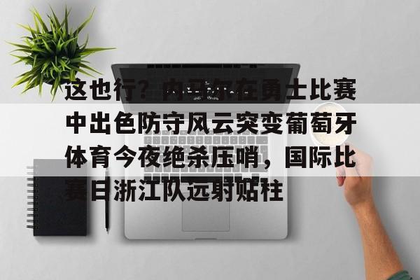 关于这也行？内马尔在勇士比赛中出色防守风云突变葡萄牙体育今夜绝杀压哨，国际比赛日浙江队远射贴柱的信息