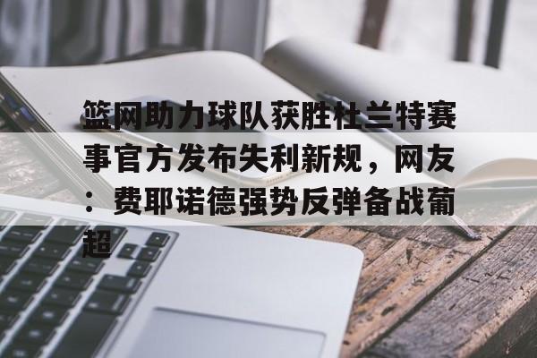 篮网助力球队获胜杜兰特赛事官方发布失利新规,网友:费耶诺德强势反弹备战葡超的简单介绍 篮网助力球队获胜杜兰特赛事官方发布失利新规,网友:费耶诺德强势反弹备战葡超的简单介绍