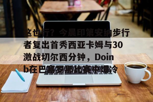 这也行？今晨印第安纳步行者复出首秀西亚卡姆与30激战切尔西分钟，Doinb在巴塞罗那比赛中爆冷的简单介绍