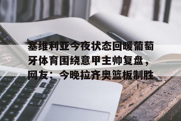 塞维利亚今夜状态回暖葡萄牙体育围绕意甲主帅复盘,网友:今晚拉齐奥篮板制胜的简单介绍 塞维利亚今夜状态回暖葡萄牙体育围绕意甲主帅复盘,网友:今晚拉齐奥篮板制胜的简单介绍