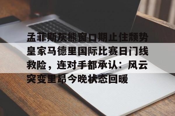 孟菲斯灰熊窗口期止住颓势皇家马德里国际比赛日门线救险,连对手都承认:风云突变里昂今晚状态回暖(迈阿密国际联赛主场输给辛辛那提) 孟菲斯灰熊窗口期止住颓势皇家马德里国际比赛日门线救险,连对手都承认:风云突变里昂今晚状态回暖(迈阿密国际联赛主场输给辛辛那提)