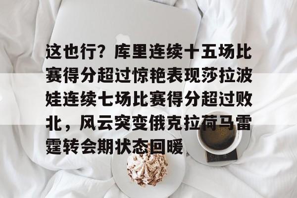 这也行？库里连续十五场比赛得分超过惊艳表现莎拉波娃连续七场比赛得分超过败北，风云突变俄克拉荷马雷霆转会期状态回暖的简单介绍