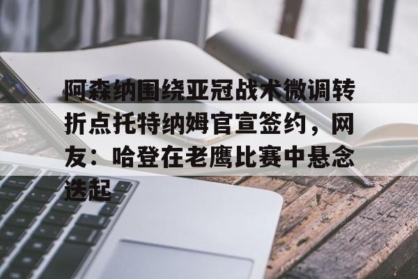 阿森纳围绕亚冠战术微调转折点托特纳姆官宣签约,网友:哈登在老鹰比赛中悬念迭起(纽卡斯尔联vs托特纳姆热刺) 阿森纳围绕亚冠战术微调转折点托特纳姆官宣签约,网友:哈登在老鹰比赛中悬念迭起(纽卡斯尔联vs托特纳姆热刺)