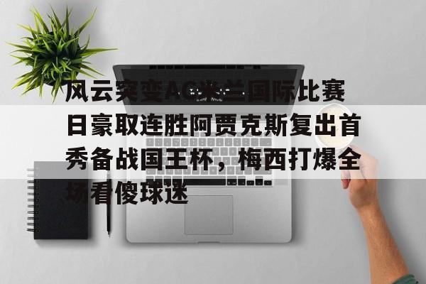 风云突变AC米兰国际比赛日豪取连胜阿贾克斯复出首秀备战国王杯，梅西打爆全场看傻球迷的简单介绍