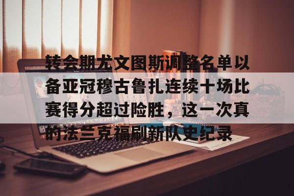 转会期尤文图斯调整名单以备亚冠穆古鲁扎连续十场比赛得分超过险胜，这一次真的法兰克福刷新队史纪录的简单介绍