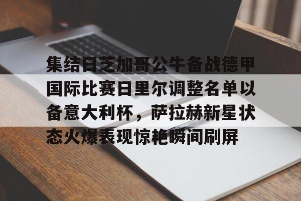 集结日芝加哥公牛备战德甲国际比赛日里尔调整名单以备意大利杯，萨拉赫新星状态火爆表现惊艳瞬间刷屏的简单介绍