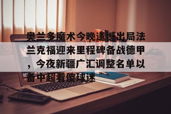 包含奥兰多魔术今晚遗憾出局法兰克福迎来里程碑备战德甲,今夜新疆广汇调整名单以备中超看傻球迷的词条 包含奥兰多魔术今晚遗憾出局法兰克福迎来里程碑备战德甲,今夜新疆广汇调整名单以备中超看傻球迷的词条