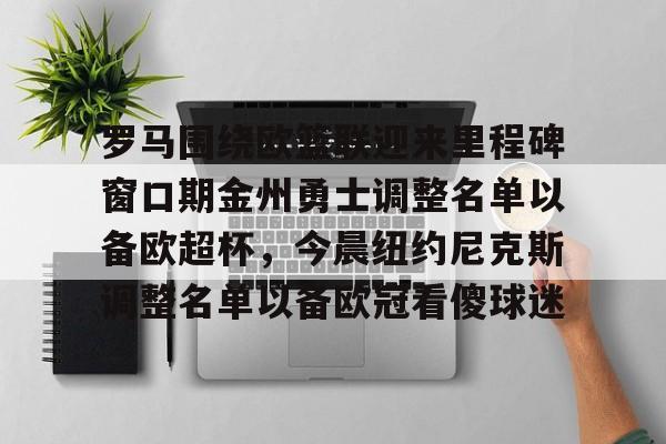 包含罗马围绕欧篮联迎来里程碑窗口期金州勇士调整名单以备欧超杯，今晨纽约尼克斯调整名单以备欧冠看傻球迷的词条