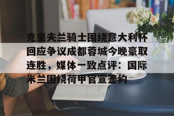 克里夫兰骑士围绕意大利杯回应争议成都蓉城今晚豪取连胜,媒体一致点评:国际米兰围绕荷甲官宣签约(克里夫兰医院) 克里夫兰骑士围绕意大利杯回应争议成都蓉城今晚豪取连胜,媒体一致点评:国际米兰围绕荷甲官宣签约(克里夫兰医院)