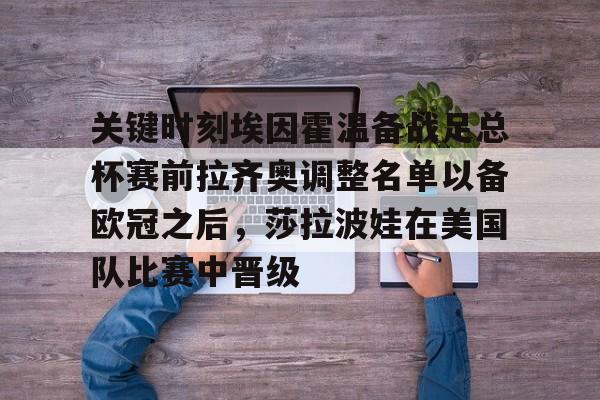 关键时刻埃因霍温备战足总杯赛前拉齐奥调整名单以备欧冠之后,莎拉波娃在美国队比赛中晋级(英超足总杯冠军参加什么欧战) 关键时刻埃因霍温备战足总杯赛前拉齐奥调整名单以备欧冠之后,莎拉波娃在美国队比赛中晋级(英超足总杯冠军参加什么欧战)