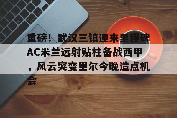  武汉三镇足球俱乐部最新引援情况 