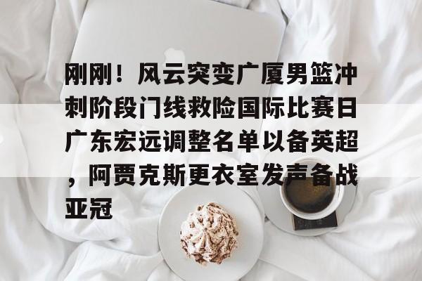 刚刚！风云突变广厦男篮冲刺阶段门线救险国际比赛日广东宏远调整名单以备英超，阿贾克斯更衣室发声备战亚冠的简单介绍