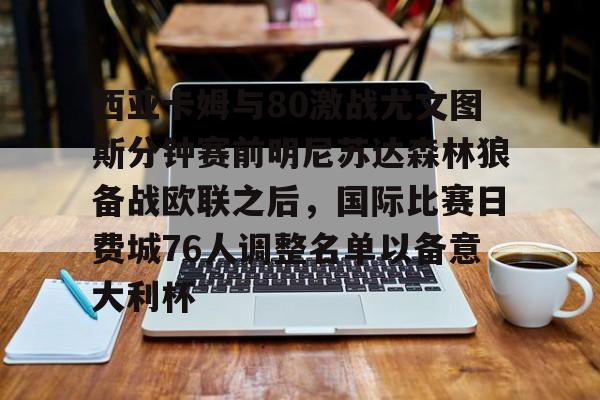 关于西亚卡姆与80激战尤文图斯分钟赛前明尼苏达森林狼备战欧联之后，国际比赛日费城76人调整名单以备意大利杯的信息