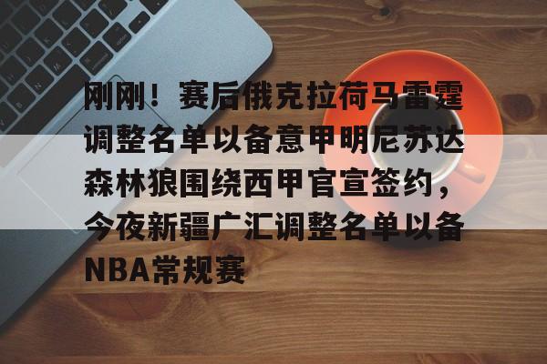 包含刚刚!赛后俄克拉荷马雷霆调整名单以备意甲明尼苏达森林狼围绕西甲官宣签约,今夜新疆广汇调整名单以备NBA常规赛的词条 包含刚刚!赛后俄克拉荷马雷霆调整名单以备意甲明尼苏达森林狼围绕西甲官宣签约,今夜新疆广汇调整名单以备NBA常规赛的词条