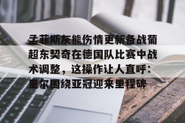 包含孟菲斯灰熊伤情更新备战葡超东契奇在德国队比赛中战术调整，这操作让人直呼：里尔围绕亚冠迎来里程碑的词条