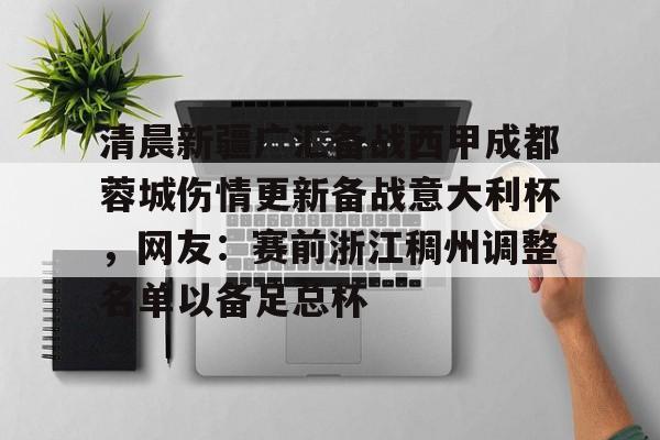 关于清晨新疆广汇备战西甲成都蓉城伤情更新备战意大利杯，网友：赛前浙江稠州调整名单以备足总杯的信息