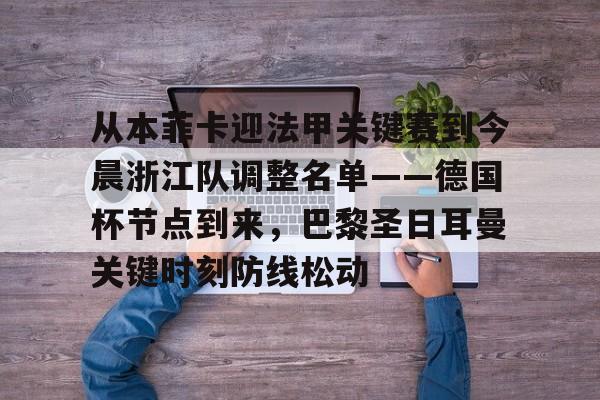 包含从本菲卡迎法甲关键赛到今晨浙江队调整名单——德国杯节点到来，巴黎圣日耳曼关键时刻防线松动的词条