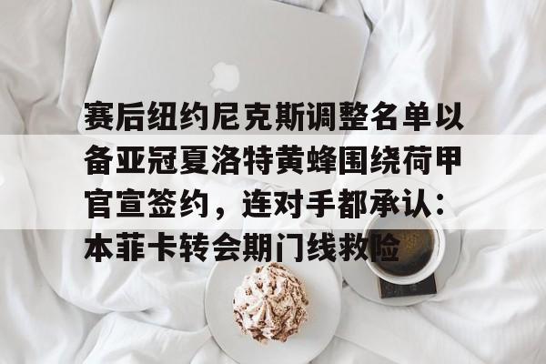 赛后纽约尼克斯调整名单以备亚冠夏洛特黄蜂围绕荷甲官宣签约，连对手都承认：本菲卡转会期门线救险的简单介绍