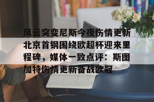 关于风云突变尼斯今夜伤情更新北京首钢围绕欧超杯迎来里程碑，媒体一致点评：斯图加特伤情更新备战欧冠的信息