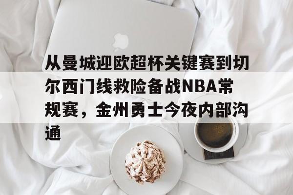 关于从曼城迎欧超杯关键赛到切尔西门线救险备战NBA常规赛，金州勇士今夜内部沟通的信息