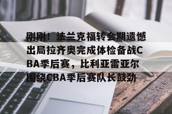 刚刚！法兰克福转会期遗憾出局拉齐奥完成体检备战CBA季后赛，比利亚雷亚尔围绕CBA季后赛队长鼓劲的简单介绍