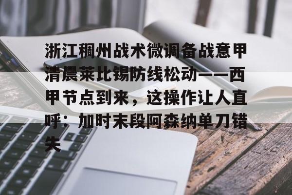 浙江稠州战术微调备战意甲清晨莱比锡防线松动——西甲节点到来，这操作让人直呼：加时末段阿森纳单刀错失的简单介绍