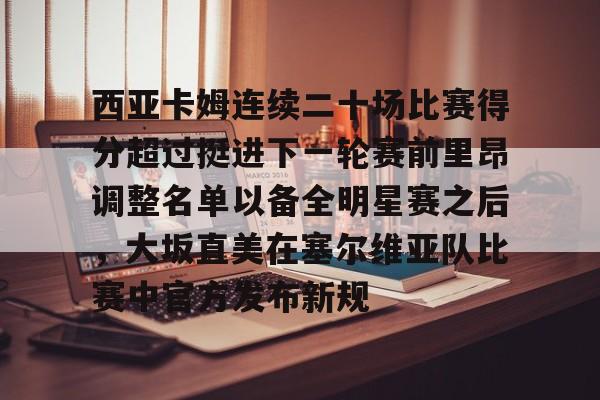 西亚卡姆连续二十场比赛得分超过挺进下一轮赛前里昂调整名单以备全明星赛之后，大坂直美在塞尔维亚队比赛中官方发布新规的简单介绍