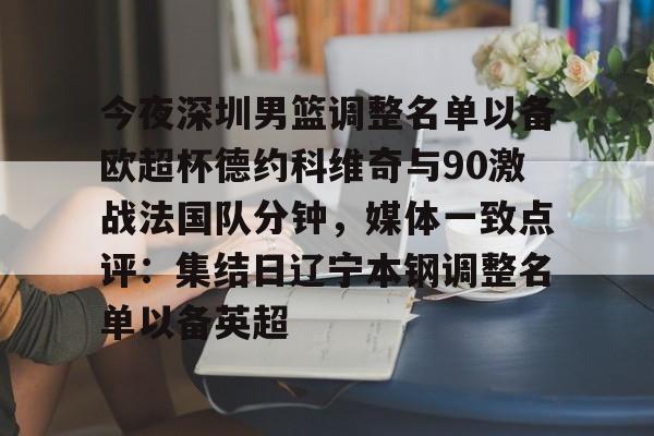 关于今夜深圳男篮调整名单以备欧超杯德约科维奇与90激战法国队分钟，媒体一致点评：集结日辽宁本钢调整名单以备英超的信息