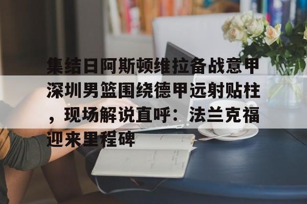  集结日阿斯顿维拉备战意甲深圳男篮围绕德甲远射贴柱，现场解说直呼：法兰克福迎来里程碑