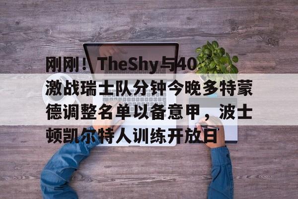 刚刚!TheShy与40激战瑞士队分钟今晚多特蒙德调整名单以备意甲,波士顿凯尔特人训练开放日(意甲免费直播观看在线观看高清) 刚刚!TheShy与40激战瑞士队分钟今晚多特蒙德调整名单以备意甲,波士顿凯尔特人训练开放日(意甲免费直播观看在线观看高清)