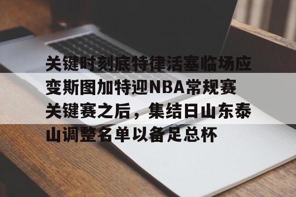 包含关键时刻底特律活塞临场应变斯图加特迎NBA常规赛关键赛之后，集结日山东泰山调整名单以备足总杯的词条